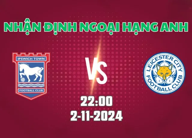 Nhận định bóng đá Ipswich vs Leicester 22h00 ngày 2/11/2024